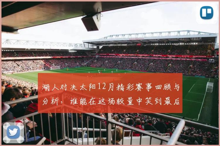 湖人对决太阳12月精彩赛事回顾与分析，谁能在这场较量中笑到最后