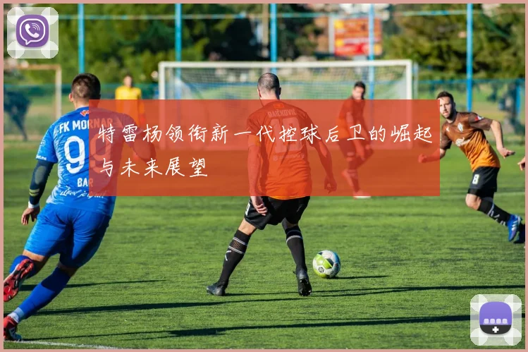 特雷杨领衔新一代控球后卫的崛起与未来展望