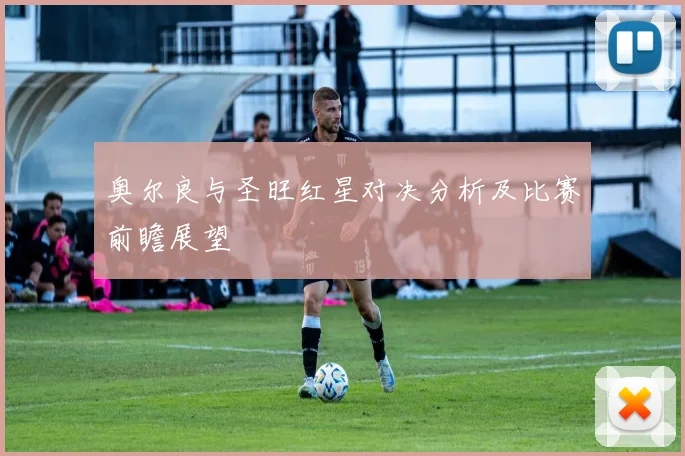奥尔良与圣旺红星对决分析及比赛前瞻展望
