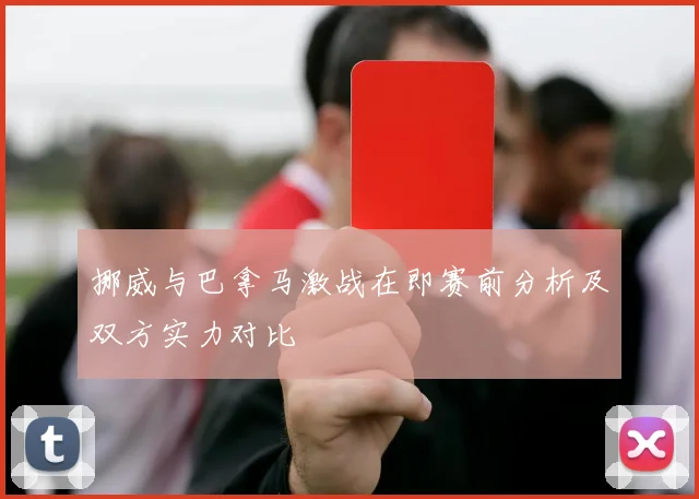 挪威与巴拿马激战在即赛前分析及双方实力对比