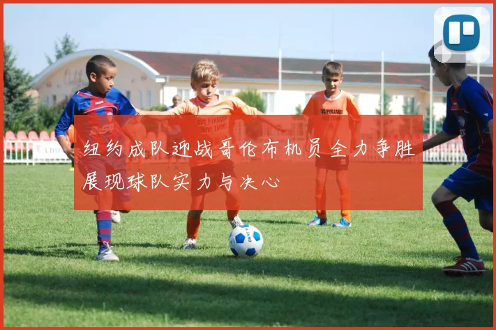 纽约成队迎战哥伦布机员全力争胜展现球队实力与决心