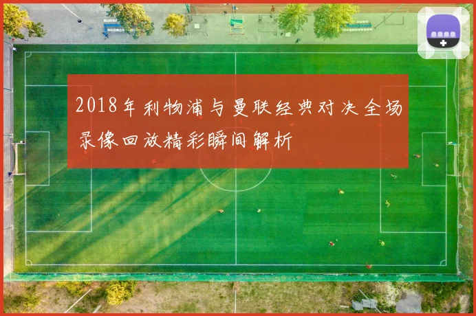 2018年利物浦与曼联经典对决全场录像回放精彩瞬间解析