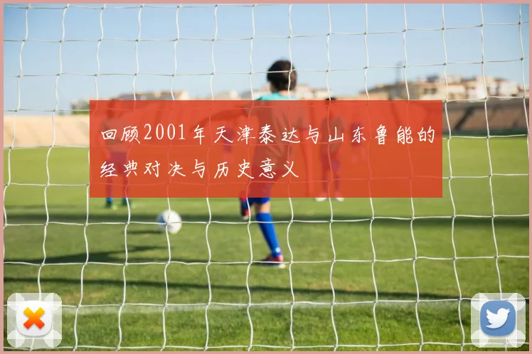 回顾2001年天津泰达与山东鲁能的经典对决与历史意义