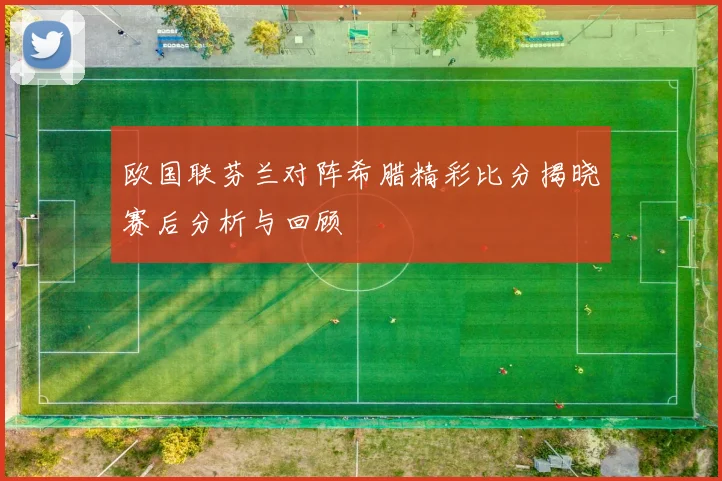 欧国联芬兰对阵希腊精彩比分揭晓赛后分析与回顾